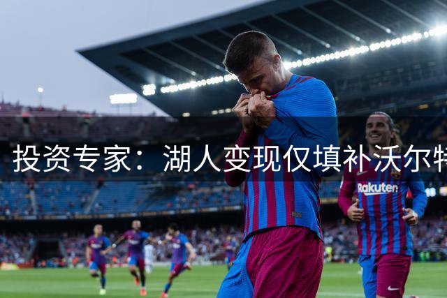 投资专家：湖人变现仅填补沃尔特部分资金缺口