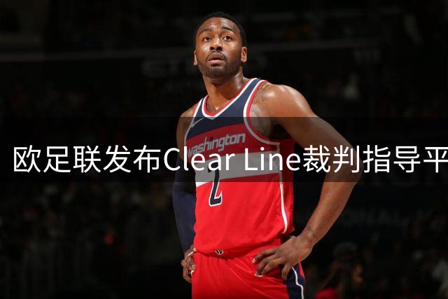 欧足联发布Clear Line裁判指导平台 推动全欧统一执法标准