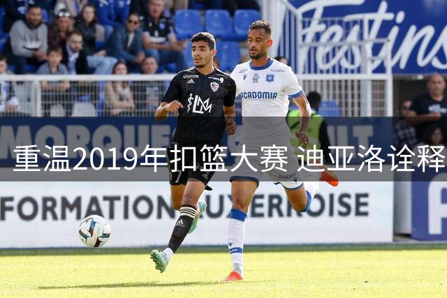 重温2019年扣篮大赛 迪亚洛诠释暴力美学